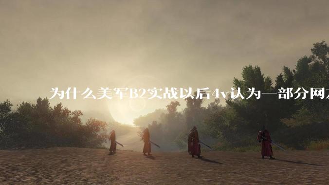 为什么美军B2实战以后4v认为一部分网友又没信心了？