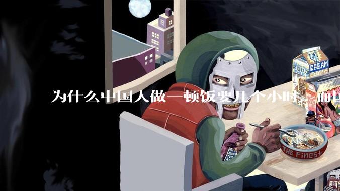 为什么中国人做一顿饭要几个小时，而国外花的时间少得多？