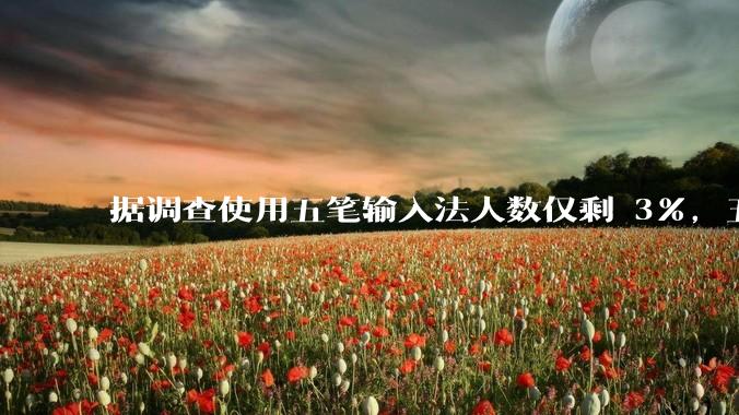 据调查使用五笔输入法人数仅剩 3%，五笔输入法是怎么没落的？