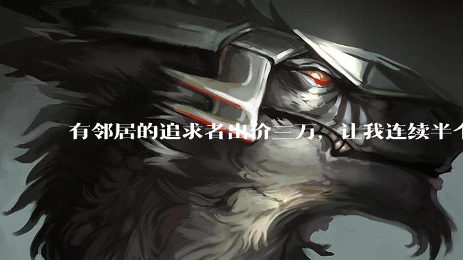 有邻居的追求者出价三万，让我连续半个月每天找个女朋友晚上弄点动静，我该答应吗？