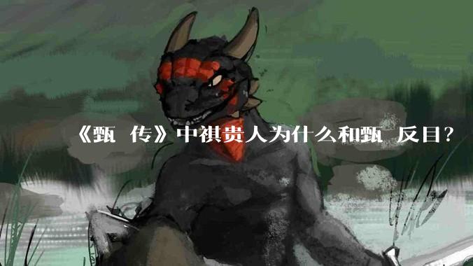 《甄嬛传》中祺贵人为什么和甄嬛反目？