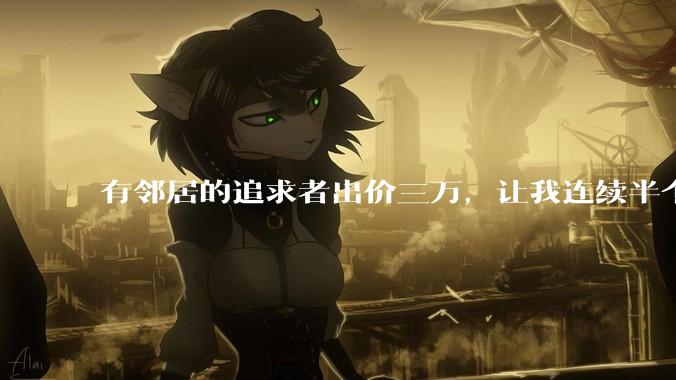 有邻居的追求者出价三万，让我连续半个月每天找个女朋友晚上弄点动静，我该答应吗？